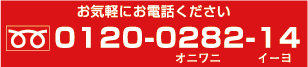 お気軽にお電話ください 0120-0282-14